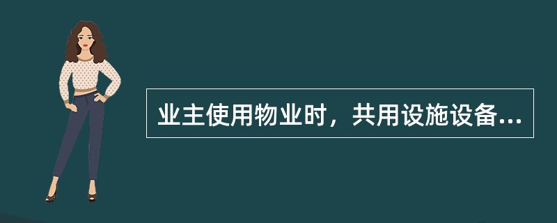 业主使用物业时，共用设施设备的使用规定应包括（　　）。