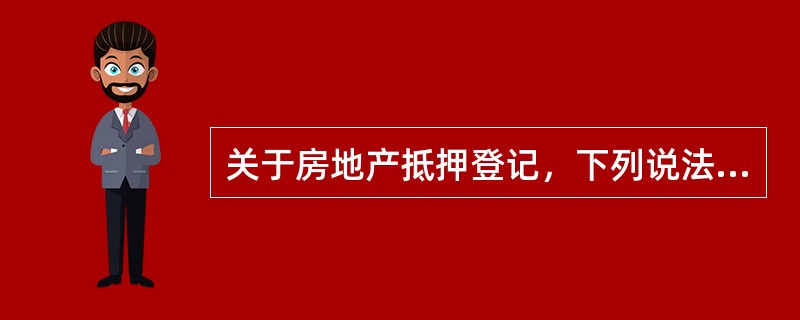 关于房地产抵押登记，下列说法正确的有（　　）。