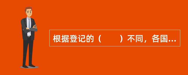 根据登记的（　　）不同，各国房地产登记制度分为契据登记制和产权登记制两大类型。
