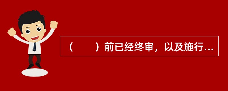 （　　）前已经终审，以及施行后当事人申请再审或者按照审判监督程序决定再审的案件，不适用《物业服务司法解释》。