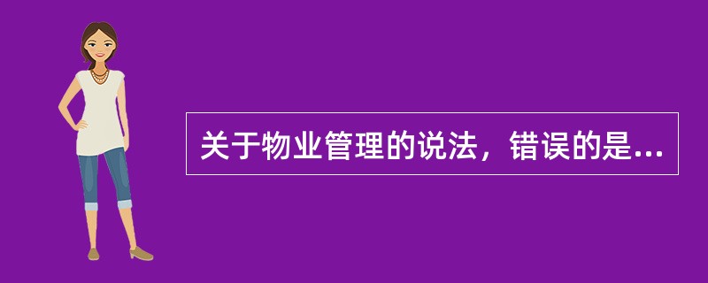 关于物业管理的说法，错误的是（　　）。[2011年真题]