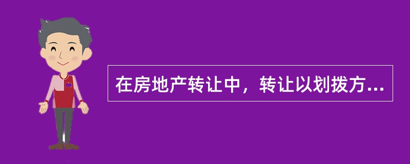 在房地产转让中，转让以划拨方式取得土地使用权的房地产，应当取得（　　）的批准，或符合相关规定。