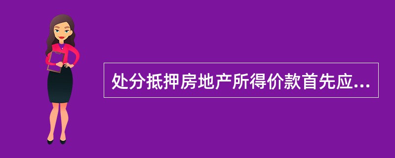 处分抵押房地产所得价款首先应该用来（　　）。