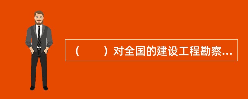 （　　）对全国的建设工程勘察、设计活动实施统一监督管理。