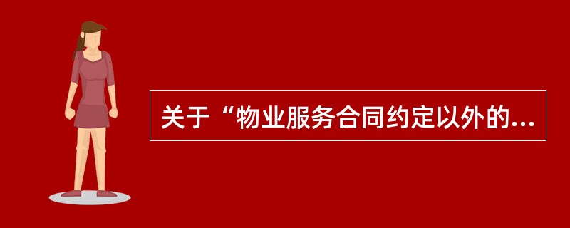 关于“物业服务合同约定以外的服务”的说法，错误的是（　　）。[2010年真题]