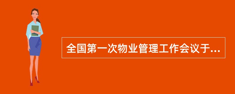 全国第一次物业管理工作会议于（　　）年召开，推广青岛住宅小区实施物业管理的经验。