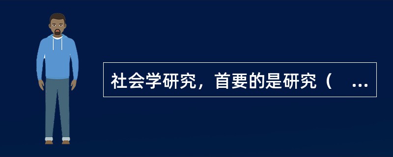 社会学研究，首要的是研究（　　）。