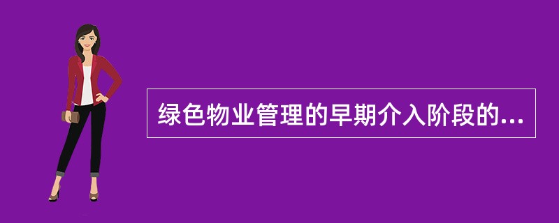 绿色物业管理的早期介入阶段的工作包括（　　）。