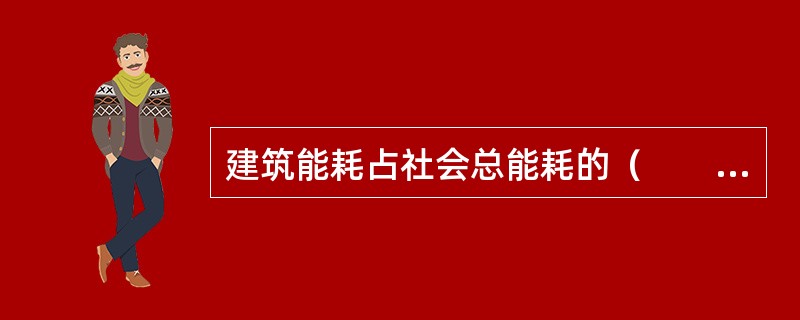 建筑能耗占社会总能耗的（　　）以上。