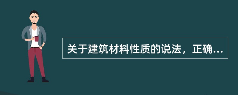 关于建筑材料性质的说法，正确的有（　　）。[2014年真题]