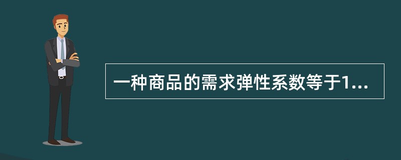 一种商品的需求弹性系数等于1，表明该种商品需求（　　）。