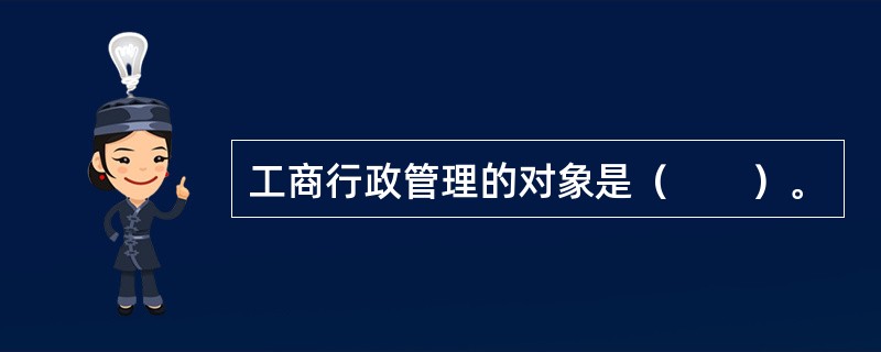 工商行政管理的对象是（　　）。