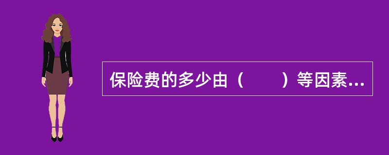 保险费的多少由（　　）等因素确定。