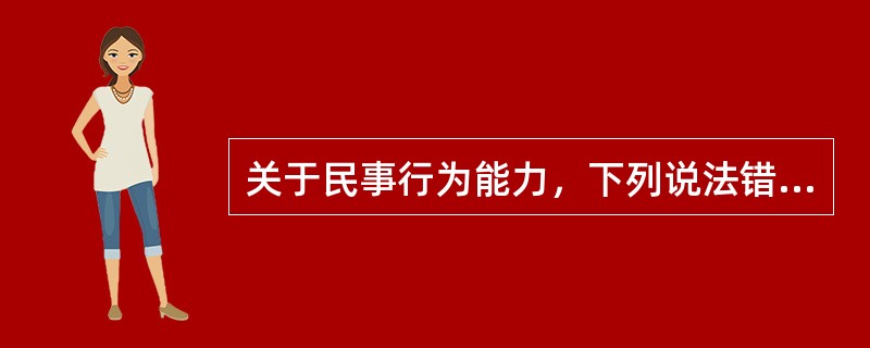 关于民事行为能力，下列说法错误的是（　　）。