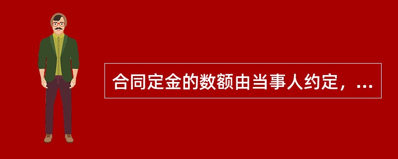 合同定金的数额由当事人约定，但不得超过主合同标的额的（　　）。