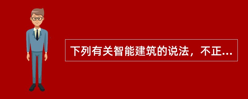 下列有关智能建筑的说法，不正确的是（　　）。