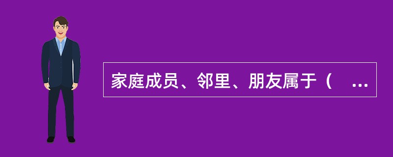 家庭成员、邻里、朋友属于（　　）群体。