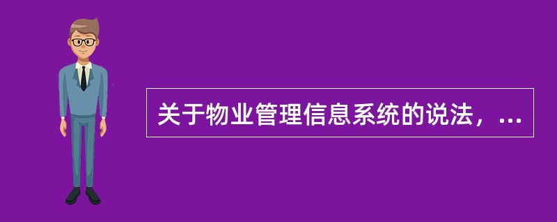 关于物业管理信息系统的说法，错误的是（　　）。[2014年真题]