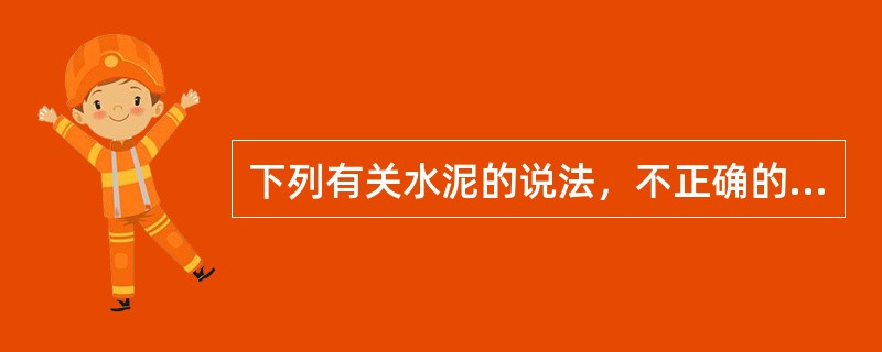 下列有关水泥的说法，不正确的是（　　）。