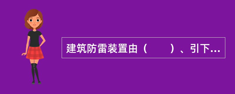 建筑防雷装置由（　　）、引下线和接地装置三部分组成。