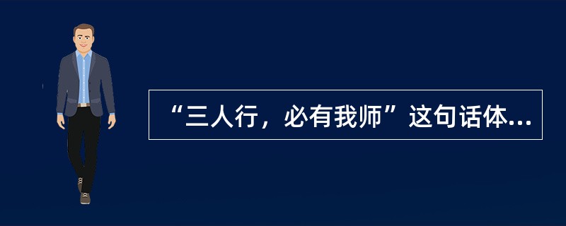 “三人行，必有我师”这句话体现了人际关系具有（　　）功能。