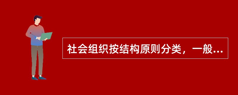 社会组织按结构原则分类，一般分为（　　）。