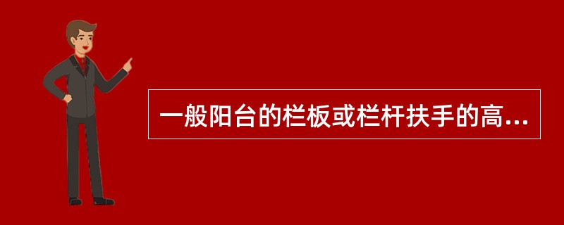 一般阳台的栏板或栏杆扶手的高度不低于（　　）mm。