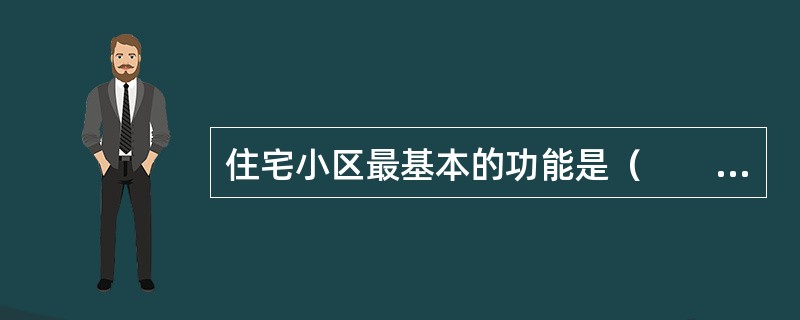 住宅小区最基本的功能是（　　）。