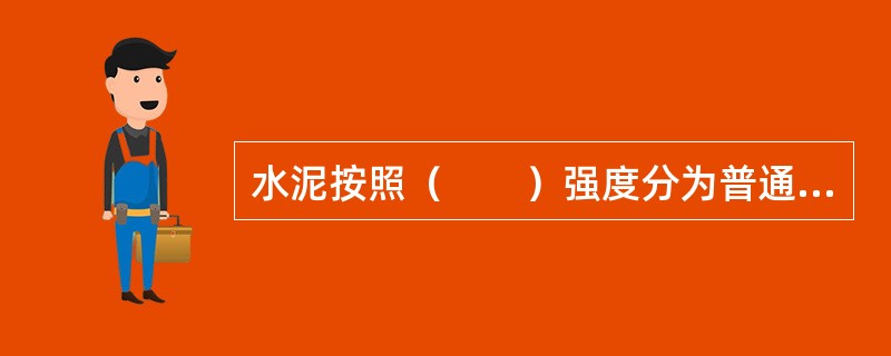 水泥按照（　　）强度分为普通型和早强型两种。[2014年真题]