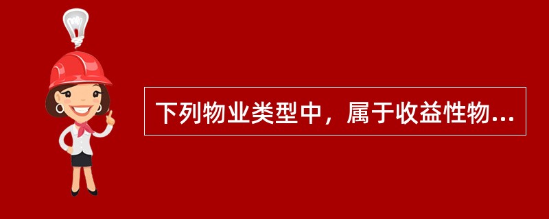 下列物业类型中，属于收益性物业的有（　　）。