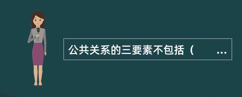 公共关系的三要素不包括（　　）。[2014年真题]
