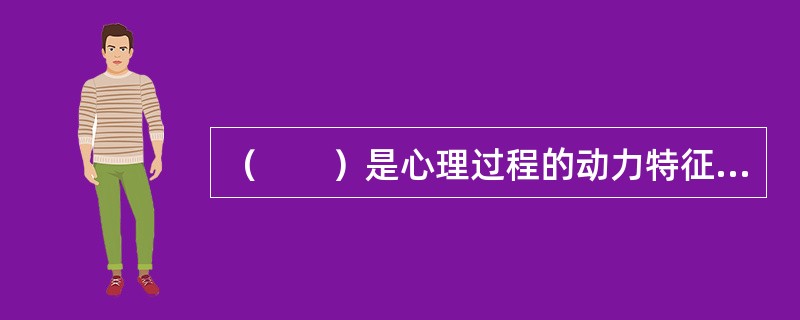 （　　）是心理过程的动力特征，贯穿于一切心理过程的始终，是一切心理过程的共同特性。