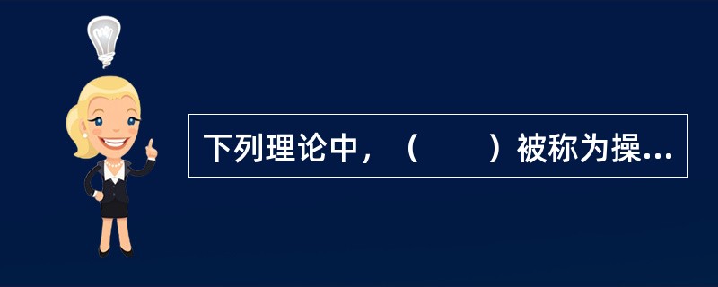 下列理论中，（　　）被称为操作条件反射理论、行为修正理论。