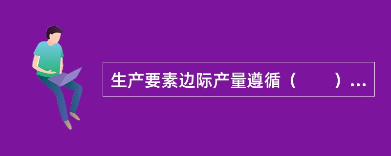 生产要素边际产量遵循（　　）规律。[2010年真题]