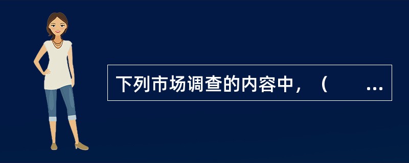 下列市场调查的内容中，（　　）属于竞争调查。