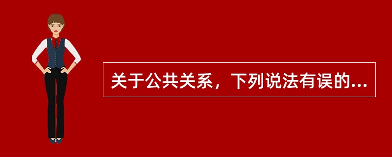 关于公共关系，下列说法有误的是（　　）。