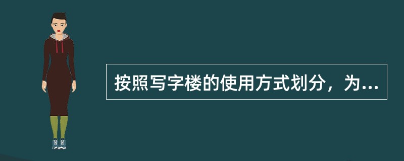 按照写字楼的使用方式划分，为特定用户量身设计建设的、仅供其独占使用的写字楼，属于（　　）写字楼。