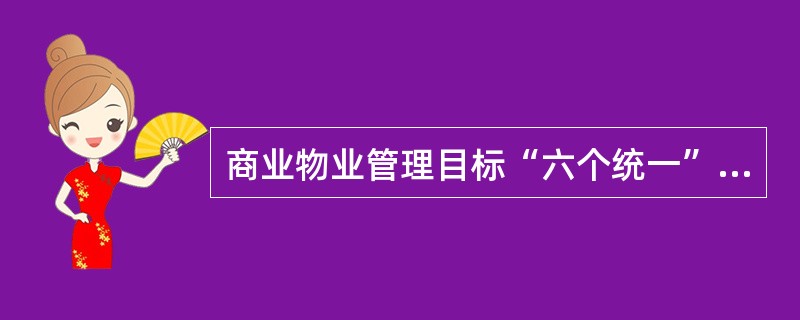 商业物业管理目标“六个统一”包括（　　）。