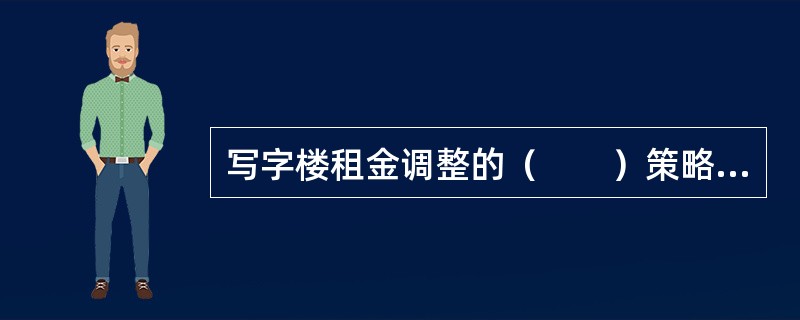 写字楼租金调整的（　　）策略，比较适用于对利润期望值不太高的承租人。