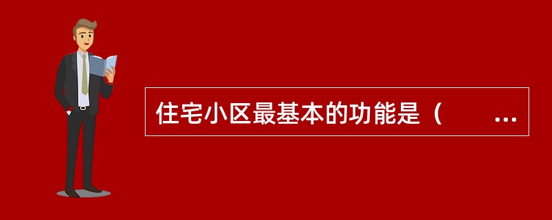 住宅小区最基本的功能是（　　）。