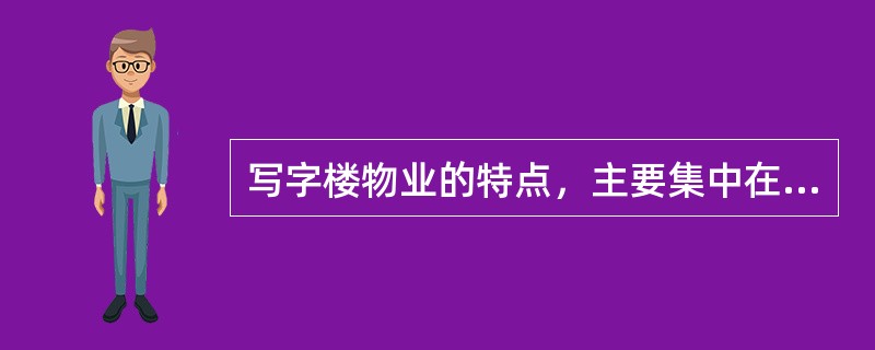 写字楼物业的特点，主要集中在（　　）。