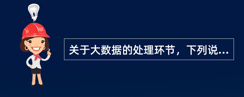 关于大数据的处理环节，下列说法错误的是（　　）。