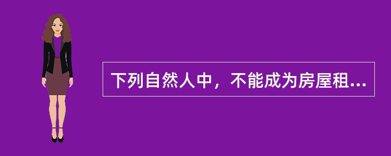 下列自然人中，不能成为房屋租赁主体的是（　　）。［2010年真题］