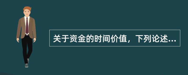 关于资金的时间价值，下列论述中不正确的是（　　）。