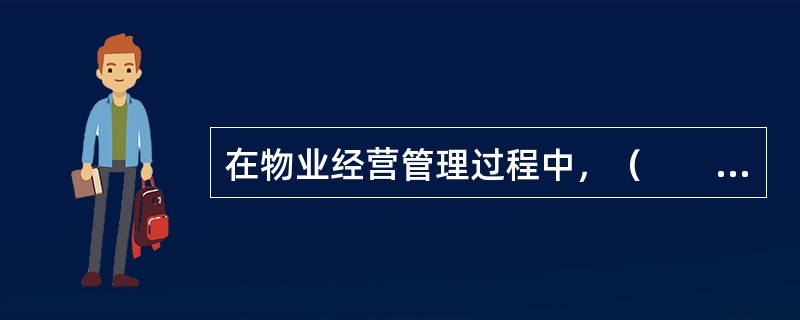 在物业经营管理过程中，（　　）是开展各种经营所必不可少的重要条件。