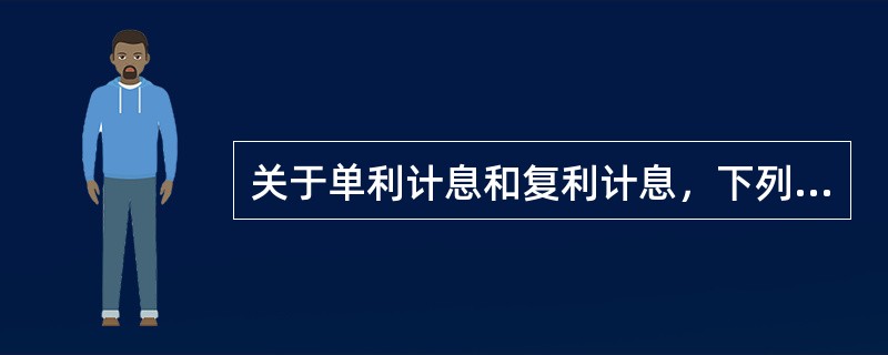 关于单利计息和复利计息，下列说法正确的有（　　）。