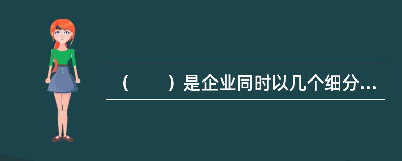 （　　）是企业同时以几个细分市场为目标，分别设计产品及营销方案的市场营销策略。