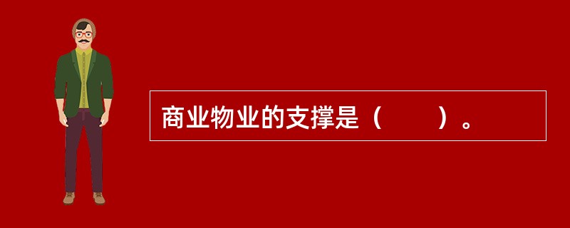 商业物业的支撑是（　　）。