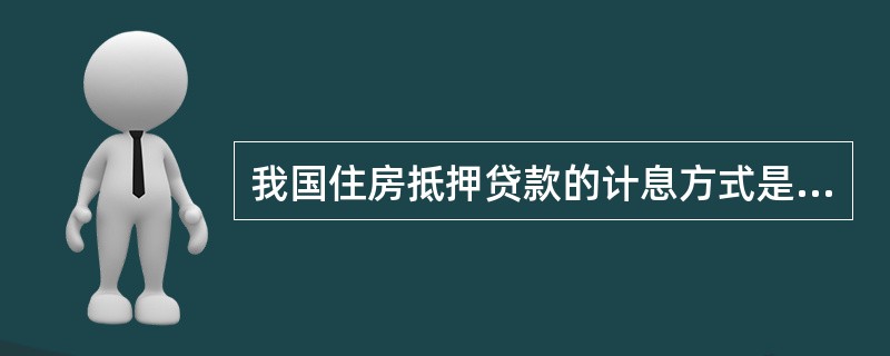 我国住房抵押贷款的计息方式是按（　　）计息。[2014年真题]