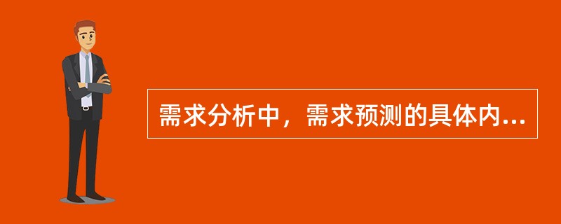 需求分析中，需求预测的具体内容不包括（　　）。